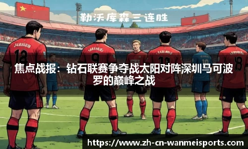 焦点战报:钻石联赛争夺战太阳对阵深圳马可波罗的巅峰之战