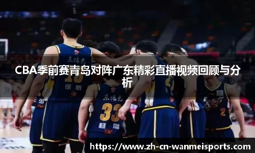 CBA季前赛青岛对阵广东精彩直播视频回顾与分析